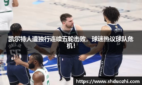 凯尔特人遭独行连续五轮击败，球迷热议球队危机！