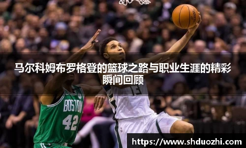 马尔科姆布罗格登的篮球之路与职业生涯的精彩瞬间回顾
