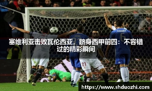 塞维利亚击败瓦伦西亚，跻身西甲前四：不容错过的精彩瞬间