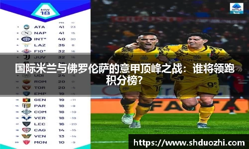 国际米兰与佛罗伦萨的意甲顶峰之战：谁将领跑积分榜？