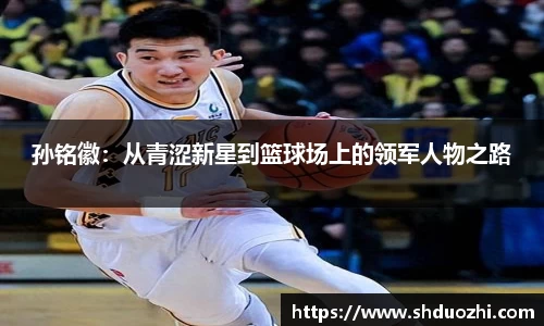 孙铭徽：从青涩新星到篮球场上的领军人物之路
