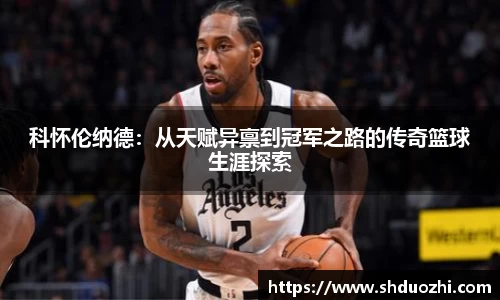 科怀伦纳德：从天赋异禀到冠军之路的传奇篮球生涯探索