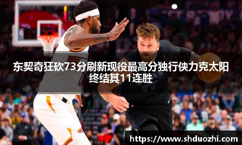 东契奇狂砍73分刷新现役最高分独行侠力克太阳终结其11连胜