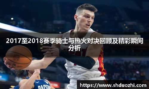 2017至2018赛季骑士与热火对决回顾及精彩瞬间分析